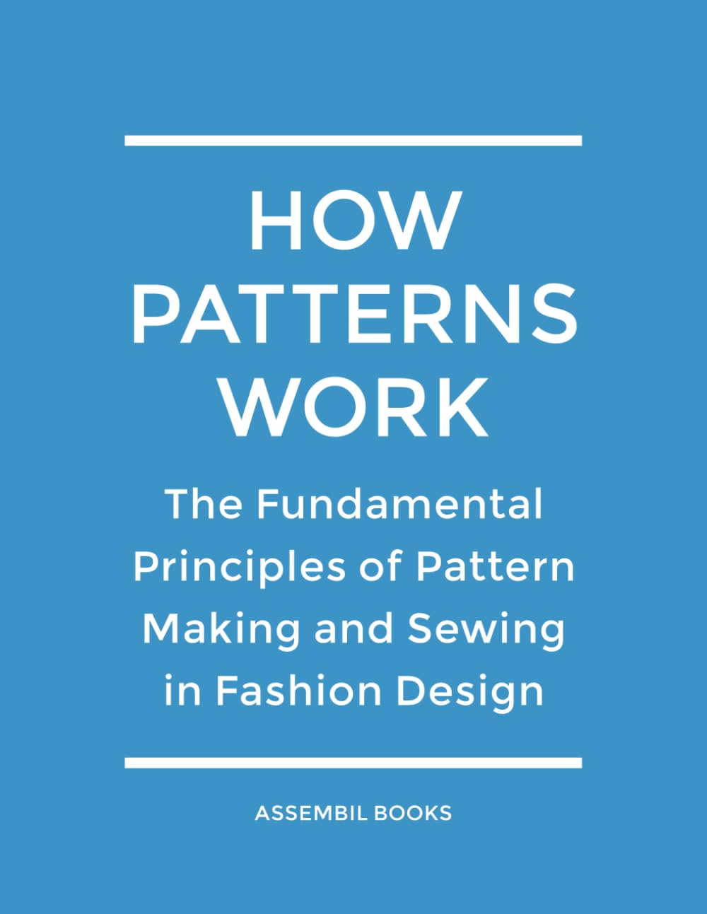 How Patterns Work: The Fundamental Principles of Pattern Making and Sewing in Fashion Design by Assembil Books