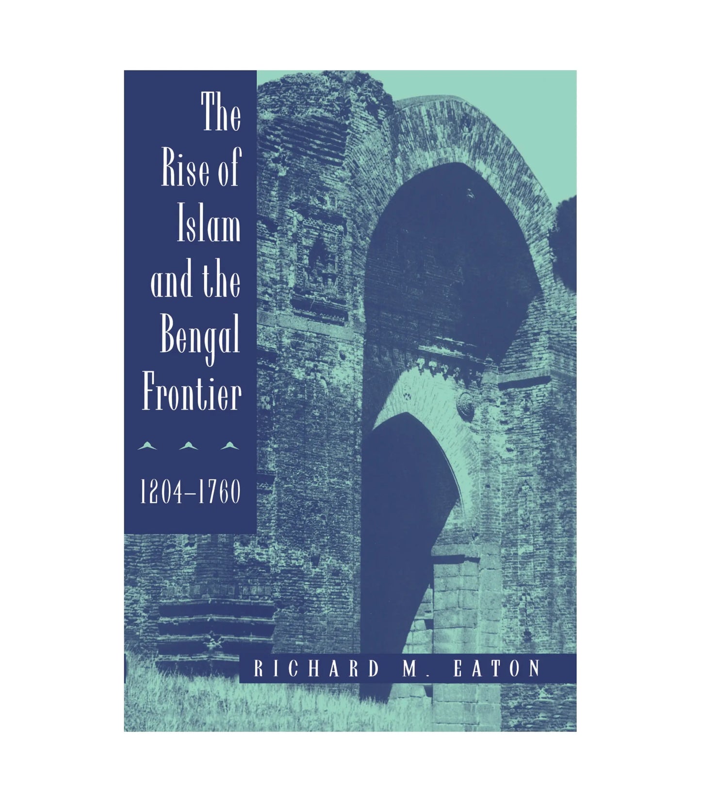 The Rise of Islam and the Bengal Frontier: 1204-1760 by Richard M. Eaton