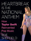Heartbreak Is the National Anthem: How Taylor Swift Reinvented Pop Music Book by Rob Sheffield