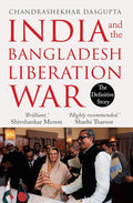 India and the Bangladesh Liberation War by Chandrashekhar Dasgupta