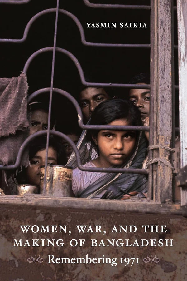 Women, War, and the Making of Bangladesh Remembering 1971 by Yasmin Saikia