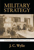 Military Strategy: A General Theory of Power Control by J. C. Wylie