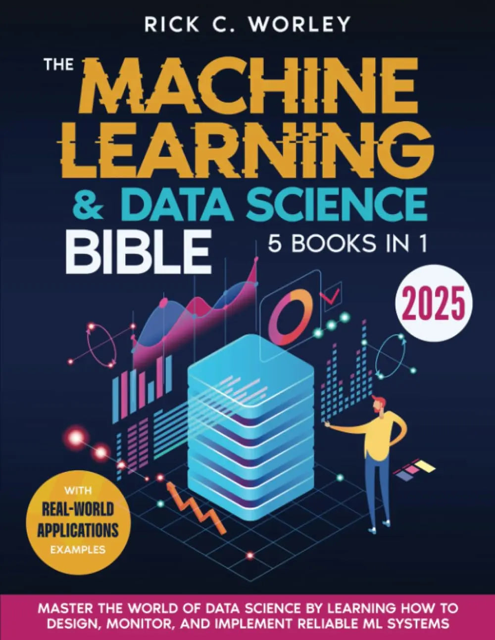 The Machine Learning and Data Science Bible By Rick C. Worley