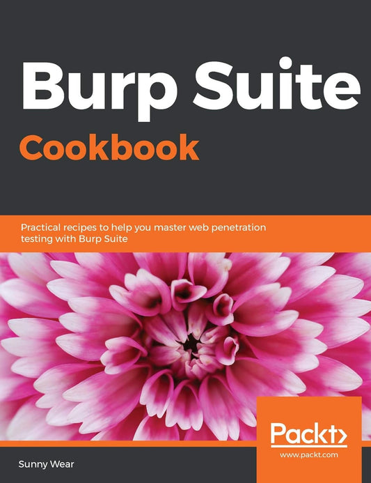 Burp Suite Cookbook: Practical Recipes to Help You Master Web Penetration Testing with Burp Suite Book by Sunny Wear