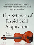 The Science of Rapid Skill Acquisition: Advanced Methods to Learn, Remember, and Master New Skills and Information by Peter Hollins