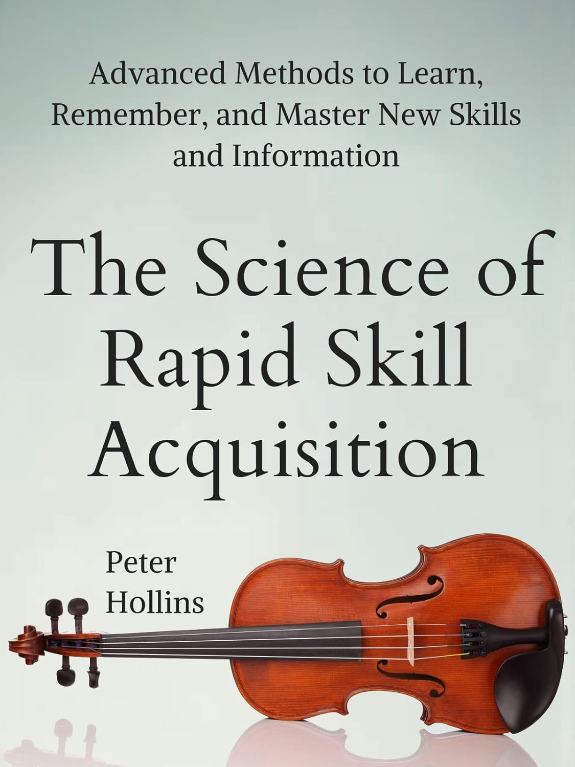 The Science of Rapid Skill Acquisition: Advanced Methods to Learn, Remember, and Master New Skills and Information by Peter Hollins