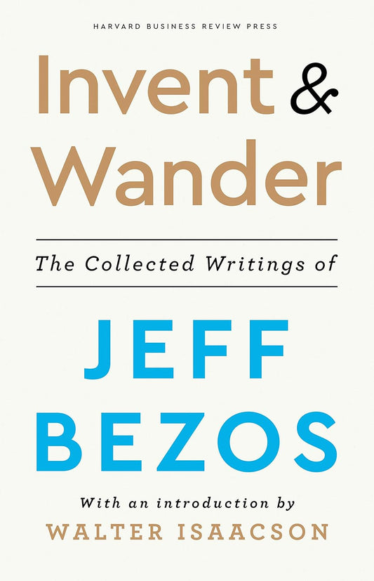 Invent and Wander: The Collected Writings of Jeff Bezos, With an Introduction by Walter Isaacson by Walter Isaacson, Jeff Bezos