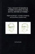 All I Want To Know Is Where I'm Going To Die So I'll Never Go There: Buffett & Munger – A Study in Simplicity and Uncommon, Common Sense by Peter Bevelin