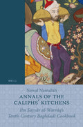 Annals of the Caliphs' Kitchens: Ibn Sayy?r al-Warr?q's Tenth-Century Baghdadi Cookbook by Nawal Nasrallah