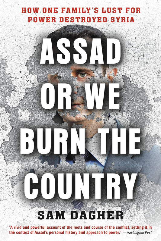 Assad Or We Burn the Country: How One Family's Lust for Power Destroyed Syria Book by Sam Dagher