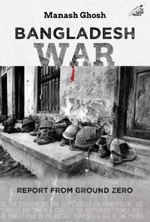 Bangladesh War Report from Ground Zero by Manash Ghosh