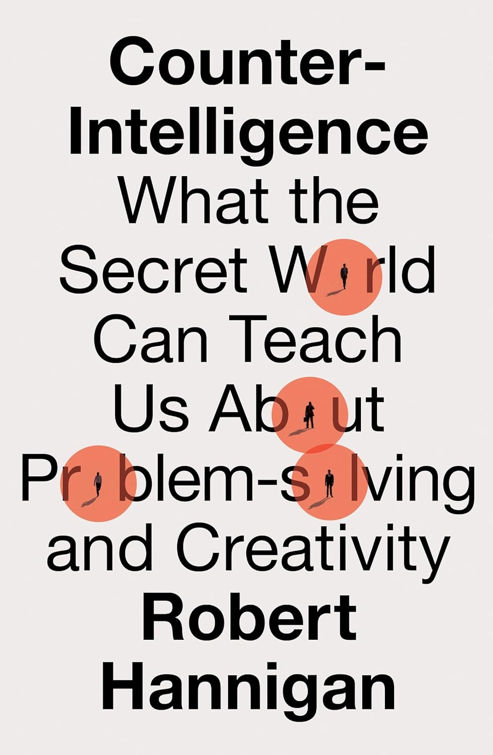 Counter-Intelligence: What the Secret World Can Teach Us About Problem-solving and Creativity Book by Robert Hannigan