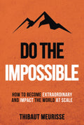 Do The Impossible: How to Become Extraordinary and Impact the World at Scale
Book by Thibaut Meurissee