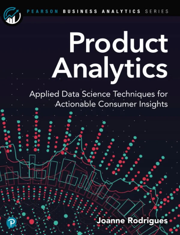 Product Analytics: Applied Data Science Techniques for Actionable Consumer Insights (Addison-Wesley Data & Analytics Series)