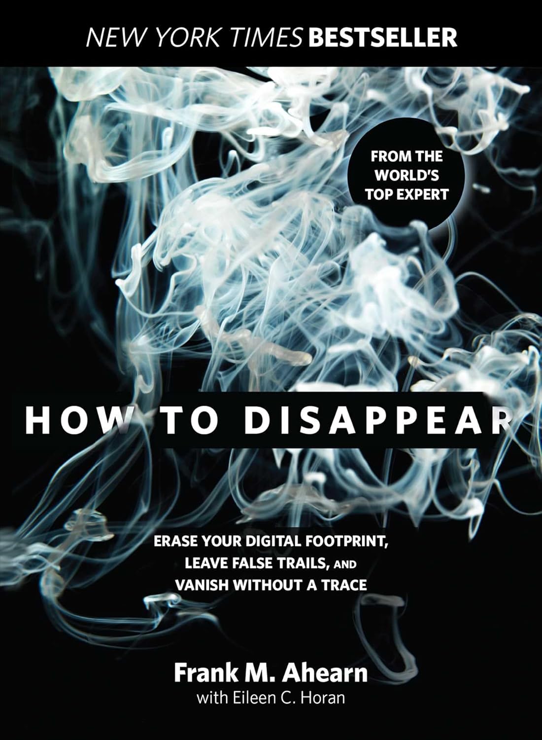 How to Disappear: Erase Your Digital Footprint, Leave False Trails, And Vanish Without A Trace by Frank Ahearn, Eileen Horan