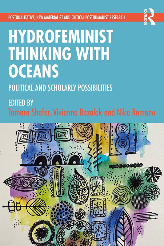 Hydrofeminist Thinking With Oceans: Political and Scholarly Possibilities (Postqualitative, New Materialist and Critical Posthumanist Research) by Tamara Shefer, Vivienne Bozalek, Nike Romano