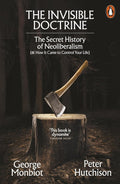 Invisible Doctrine: The Secret History of Neoliberalism Book by George Monbiot and Peter Hutchison