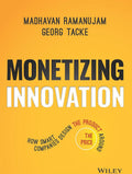 Monetizing Innovation: How Smart Companies Design the Product Around the Price by Madhavan Ramanujam, Georg Tacke