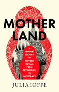Motherland: A Feminist History of Modern Russia, From Revolution to Autocracy by Julia Ioffe
