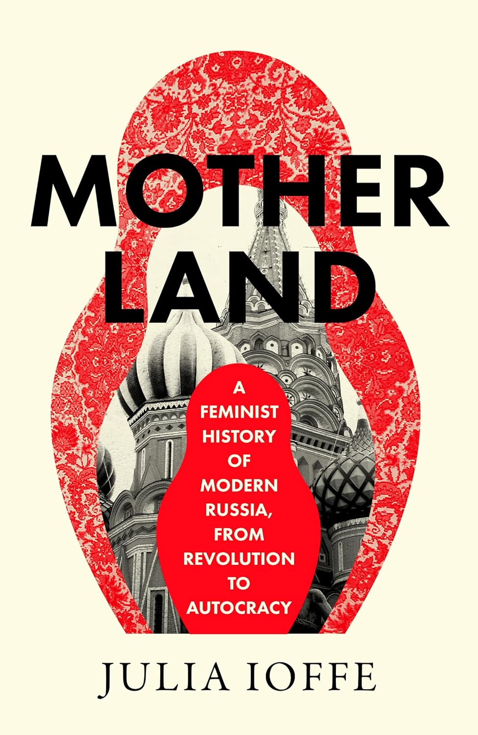 Motherland: A Feminist History of Modern Russia, From Revolution to Autocracy by Julia Ioffe