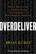 Overdeliver: Build a Business for a Lifetime Playing the Long Game in Direct Response Marketing Book by Brian Kurtz