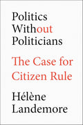 Politics Without Politicians: The Case for Citizen Rule Book by Hélène Landemore