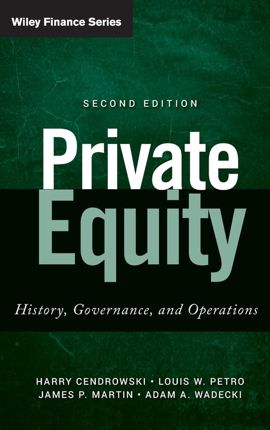 Private Equity: History, Governance, and Operations by Harry Cendrowski, Louis W. Petro, James P. Martin, Adam A. Wadecki