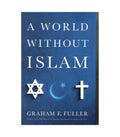 A World Without Islam by Graham E. Fuller