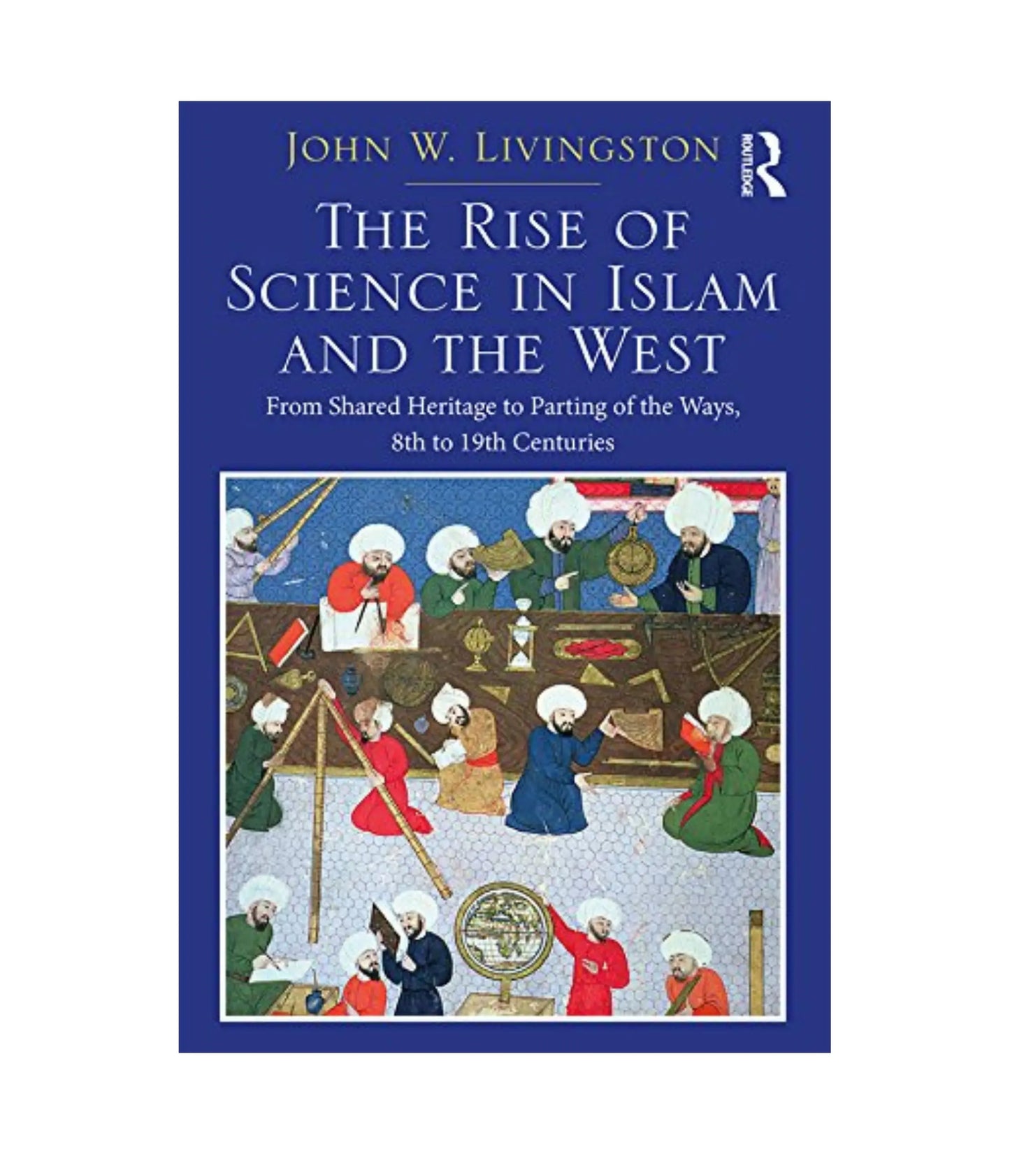 The Rise of Science in Islam and the West by John W. Livingston