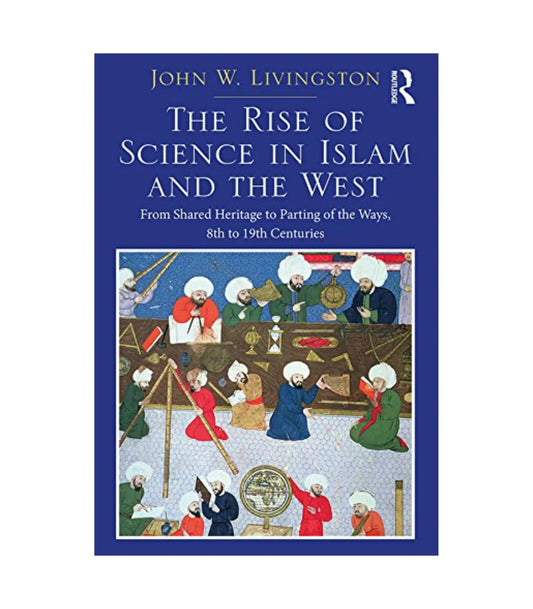 The Rise of Science in Islam and the West by John W. Livingston