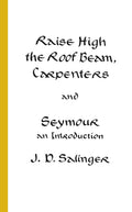 Raise High the Roof Beam, Carpenters & Seymour: An Introduction Novella by J. D. (Jerome David) Salinger
