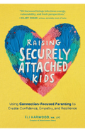 Raising Securely Attached Kids: Using Connection-Focused Parenting to Create Confidence, Empathy, and Resilience by Eli Harwood