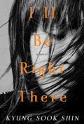 I'll Be Right There: A Novel Book by Shin Kyung-sook