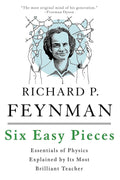 Six Easy Pieces: Essentials of Physics Explained by Its Most Brilliant Teacher by Richard Feynman