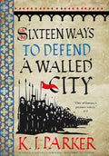 Sixteen Ways to Defend a Walled City: The Siege, Book 1 by K. J. Parker