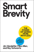 Smart Brevity: The Power of Saying More with Less by Jim VandeHei, Mike Allen, Roy Schwartz
