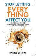 Stop Letting Everything Affect You: How to Break Free from Overthinking, Emotional Chaos, and Self-Sabotage Book by Daniel Chidiac