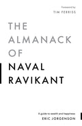 The Almanack of Naval Ravikant A Guide to Wealth and Happiness by Naval Ravikant, Eric Jorgenson, Jack Butcher, Tim Ferriss