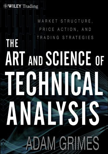 The Art and Science of Technical Analysis: Market Structure, Price Action, and Trading Strategies Book by Adam Grimes