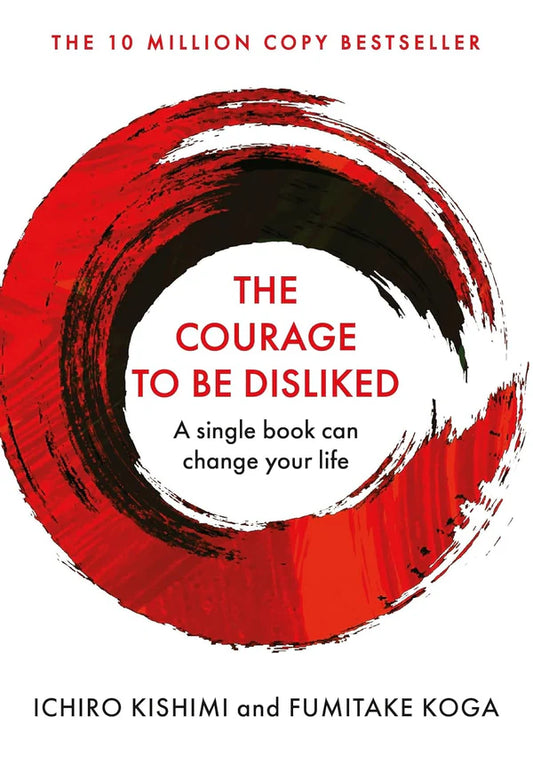 The Courage to Be Disliked by Fumitake Koga and Ichiro Kishimi