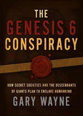 The Genesis 6 Conspiracy: How Secret Societies and the Descendants of Giants in Genesis 6 Plan to Enslave Humankind Book by Gary Wayne