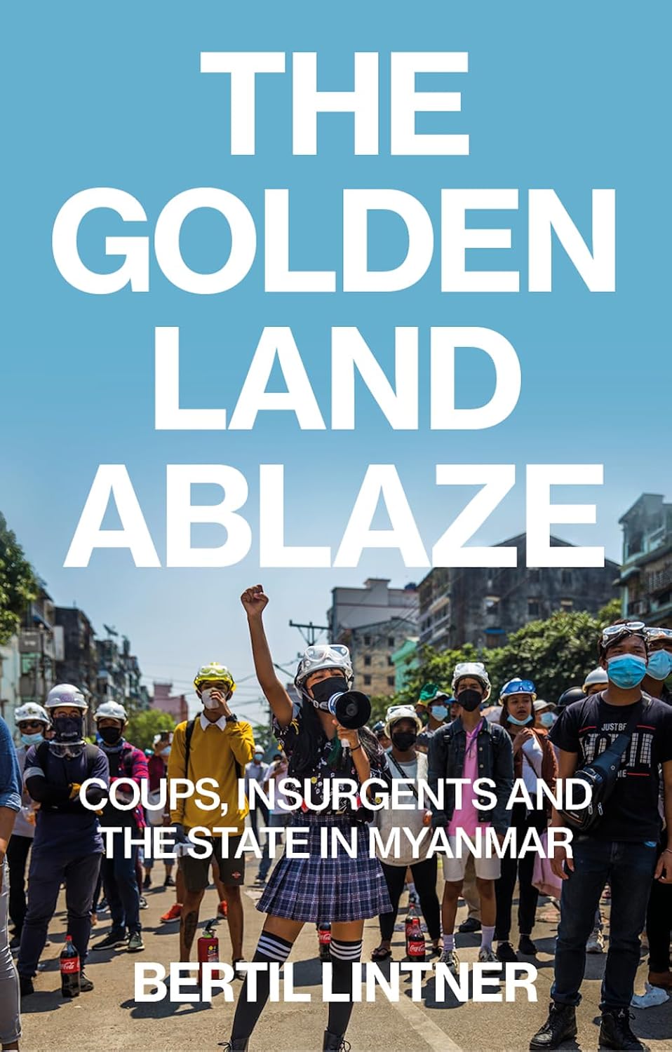 The Golden Land Ablaze: Coups, Insurgents and the State in Myanmar by Bertil Lintner