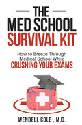 The Med School Survival Kit: How To Breeze Through Medical School While Crushing Your Exams by Wendell Cole