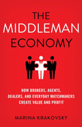 The Middleman Economy: How Brokers, Agents, Dealers, and Everyday Matchmakers Create Value and Profit Book by Marina Krakovsky