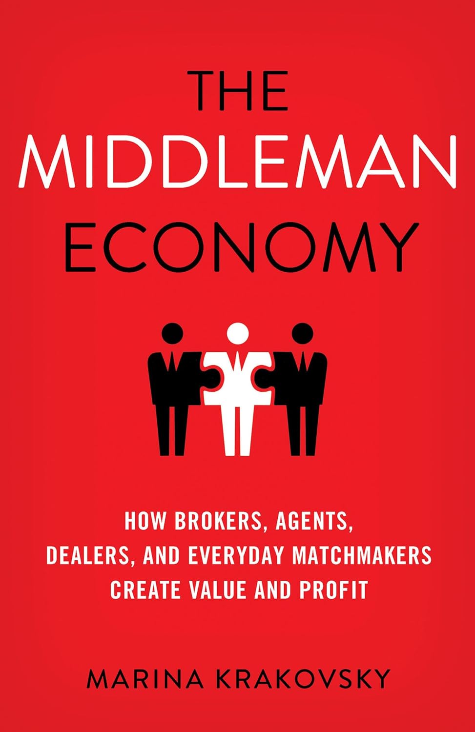 The Middleman Economy: How Brokers, Agents, Dealers, and Everyday Matchmakers Create Value and Profit Book by Marina Krakovsky