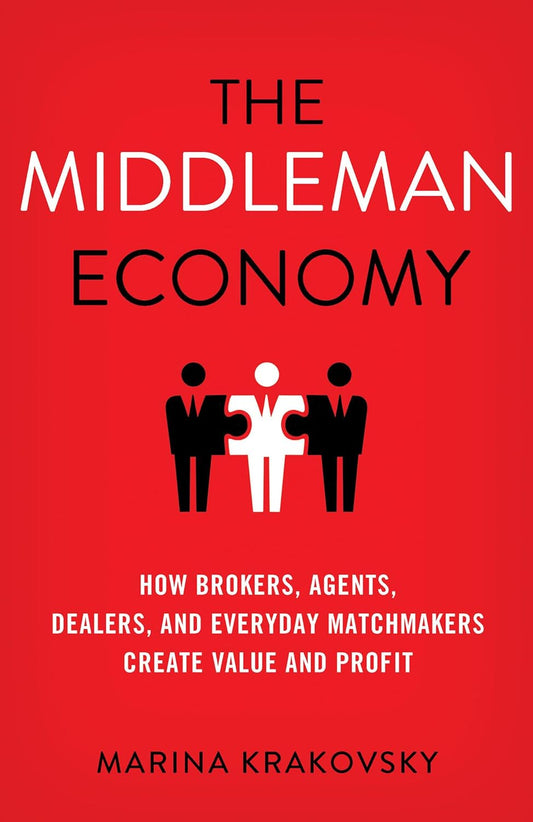 The Middleman Economy: How Brokers, Agents, Dealers, and Everyday Matchmakers Create Value and Profit Book by Marina Krakovsky