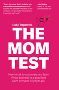 The Mom Test: How to Talk to Customers and Learn If Your Business is a Good Idea when Everyone is Lying to You Book by Rob Fitzpatrick