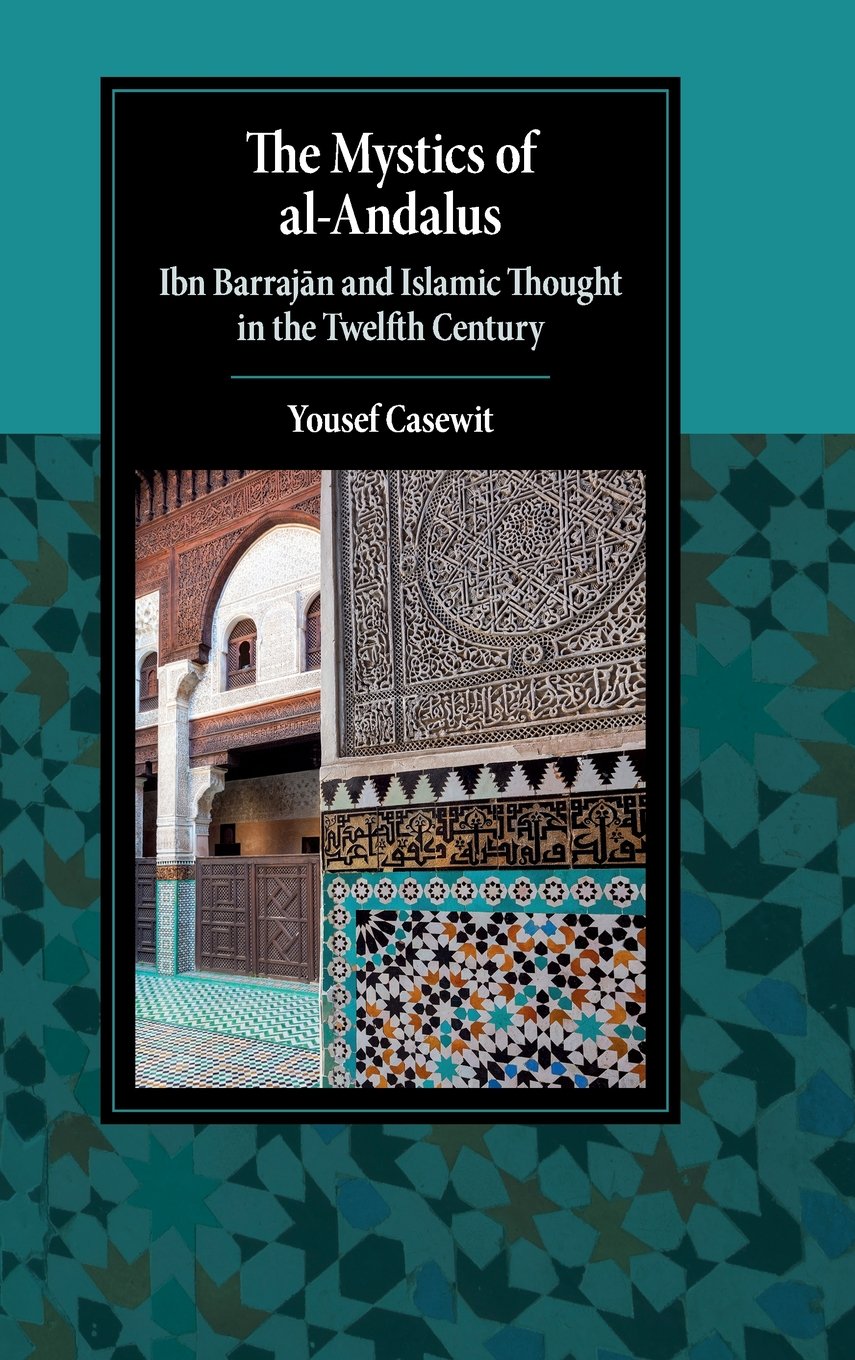 The Mystics of Al-Andalus: Ibn Barraj?n and Islamic Thought in the Twelfth Century Book by Yousef Casewit