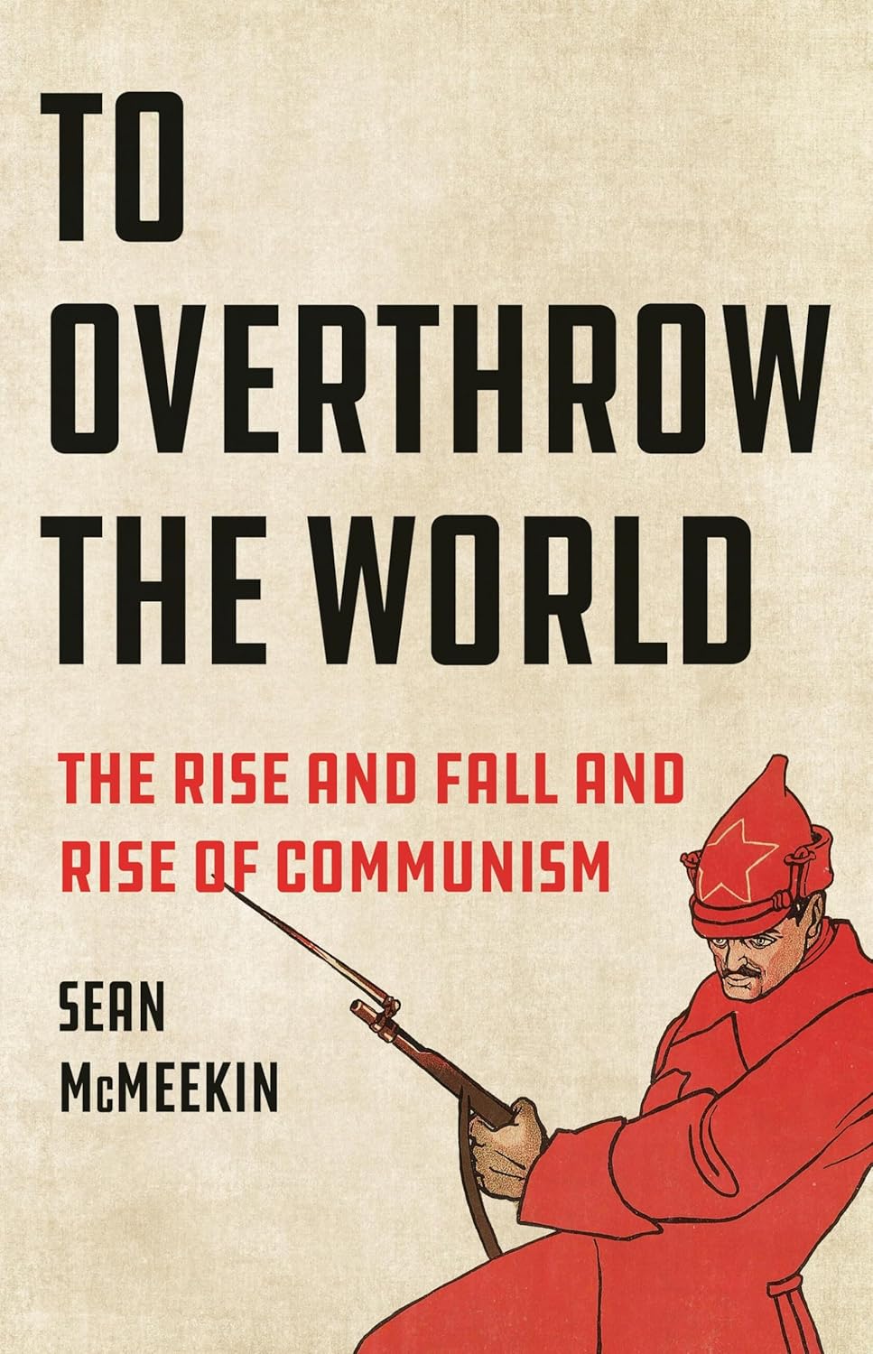 To Overthrow the World: The Rise and Fall and Rise of Communism Book by Sean McMeekin
