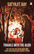 Travails with the Alien: The Film That Was Never Made and Other Adventures with Science Fiction by Satyajit Ray